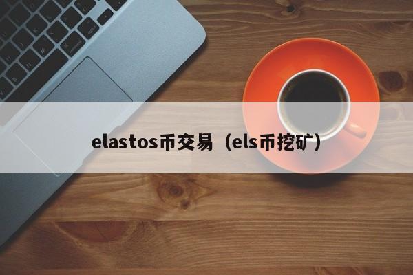 elastos币交易(els币挖矿)