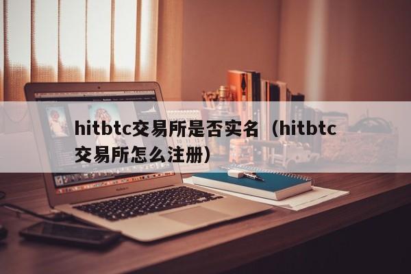 hitbtc交易所是否实名(hitbtc交易所怎么注册)