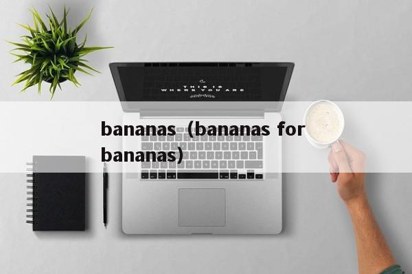 bananas(bananas for bananas)