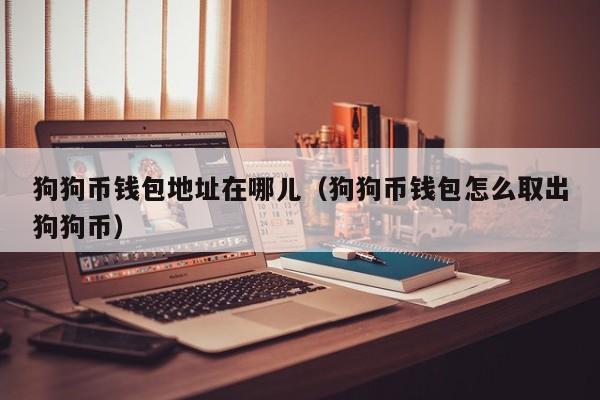 狗狗币钱包地址在哪儿(狗狗币钱包怎么取出狗狗币)