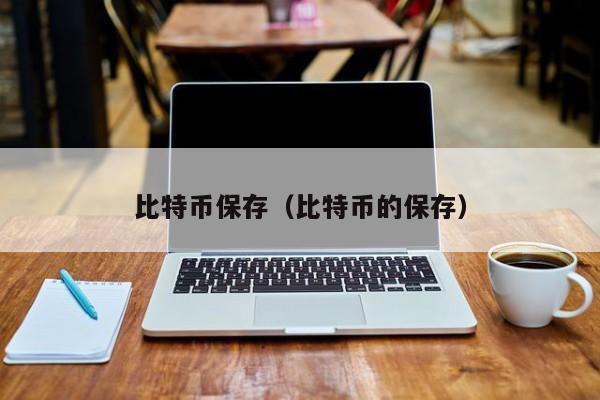 比特币保存(比特币的保存)