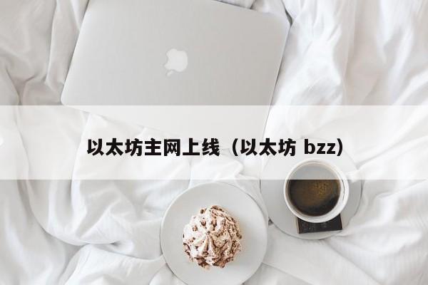 以太坊主网上线(以太坊 bzz)