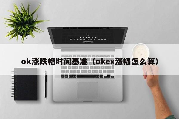 ok涨跌幅时间基准(okex涨幅怎么算)