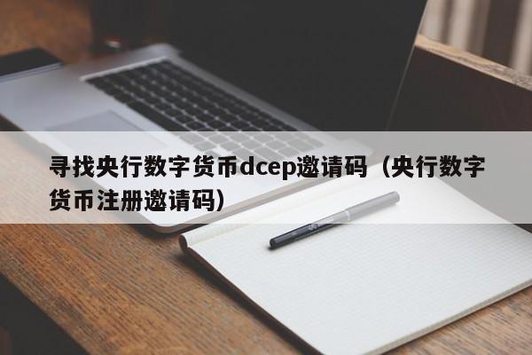寻找央行数字货币dcep邀请码(央行数字货币注册邀请码)