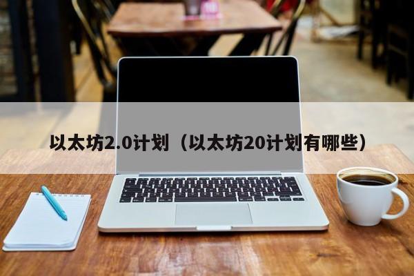 以太坊2.0计划(以太坊20计划有哪些)
