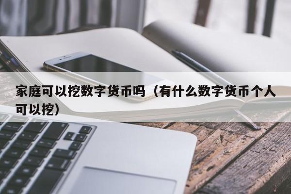 家庭可以挖数字货币吗(有什么数字货币个人可以挖)