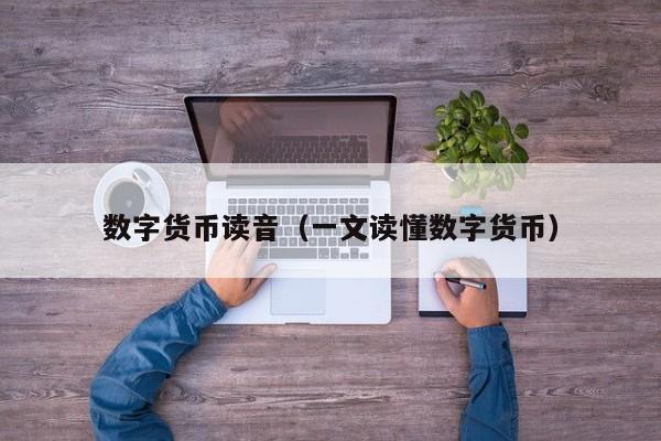 数字货币读音(一文读懂数字货币)