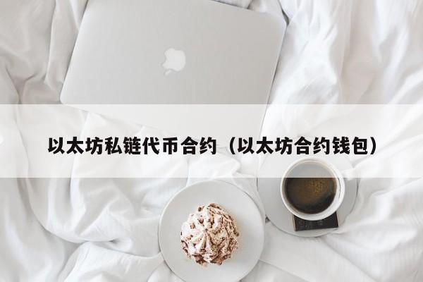 以太坊私链代币合约(以太坊合约钱包)