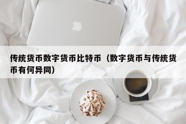 传统货币数字货币比特币(数字货币与传统货币有何异同)