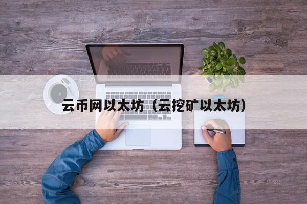 云币网以太坊(云挖矿以太坊)