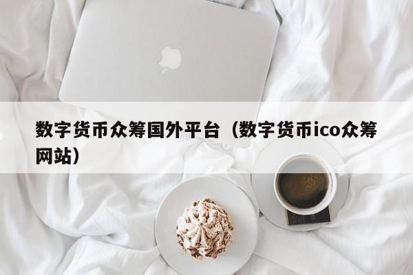 数字货币众筹国外平台(数字货币ico众筹网站)