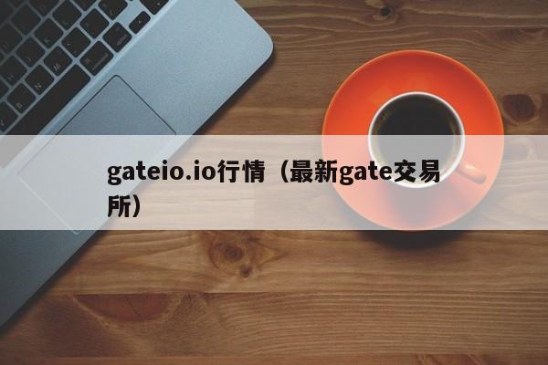 gateio.io行情(最新gate交易所)