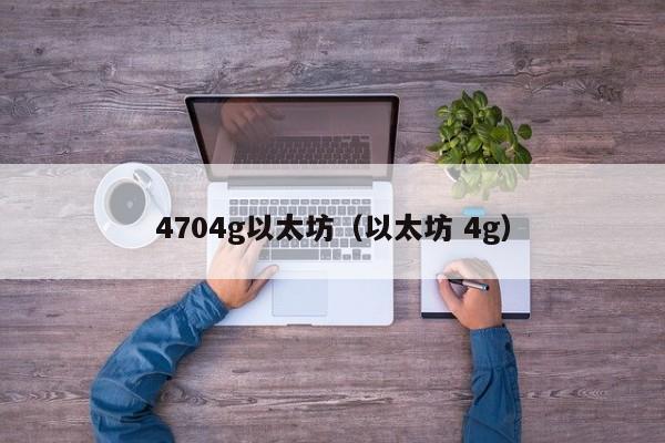 4704g以太坊(以太坊 4g)