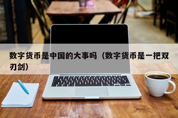 数字货币是中国的大事吗(数字货币是一把双刃剑)