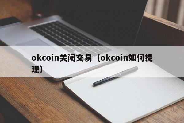 okcoin关闭交易(okcoin如何提现)