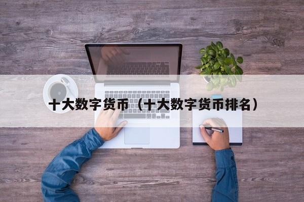 十大数字货币(十大数字货币排名)