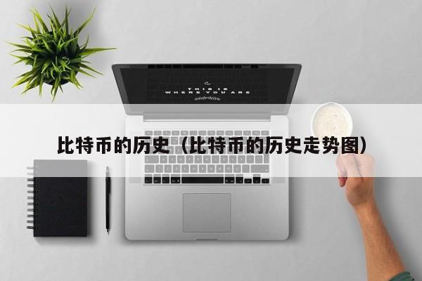 比特币的历史(比特币的历史走势图)