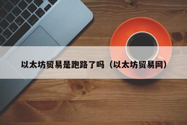 以太坊贸易是跑路了吗(以太坊贸易网)