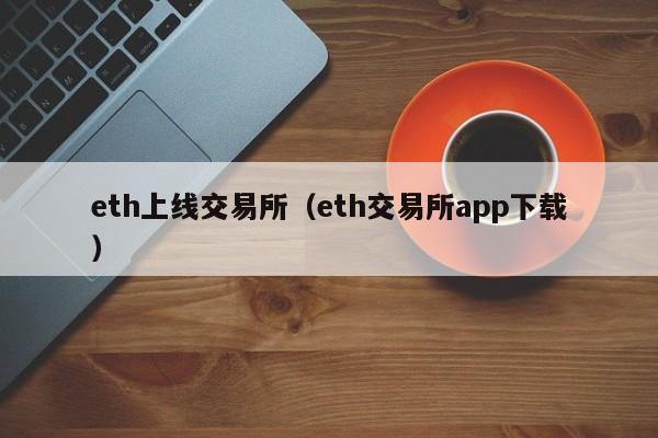 eth上线交易所(eth交易所app下载)