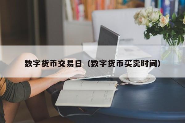 数字货币交易日(数字货币买卖时间)