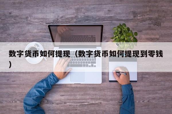 数字货币如何提现(数字货币如何提现到零钱)