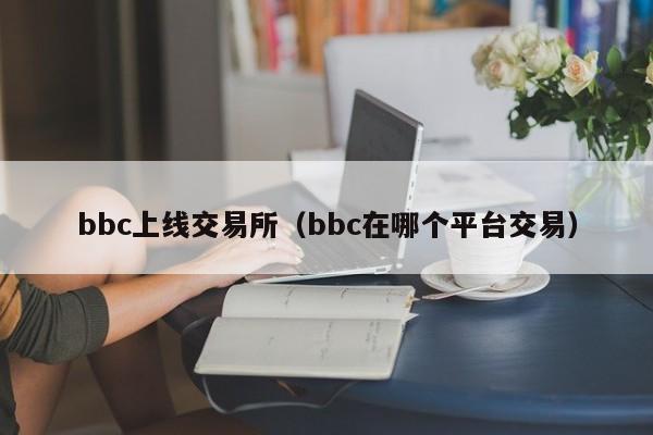 bbc上线交易所(bbc在哪个平台交易)