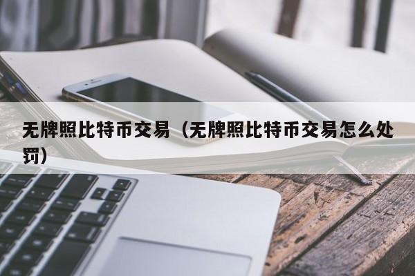 无牌照比特币交易(无牌照比特币交易怎么处罚)
