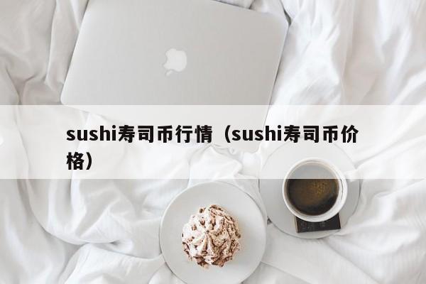 sushi寿司币行情(sushi寿司币价格)