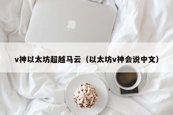 v神以太坊超越马云(以太坊v神会说中文)