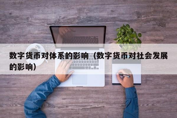 数字货币对体系的影响(数字货币对社会发展的影响)
