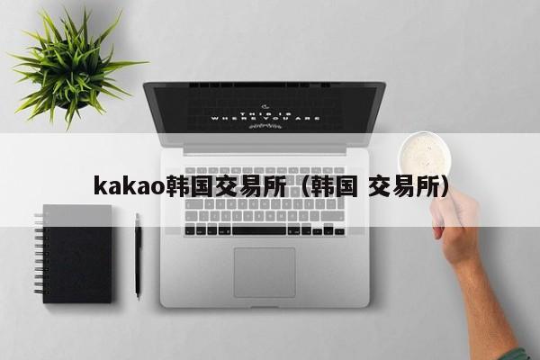 kakao韩国交易所(韩国 交易所)