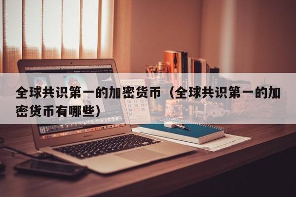 全球共识第一的加密货币(全球共识第一的加密货币有哪些)