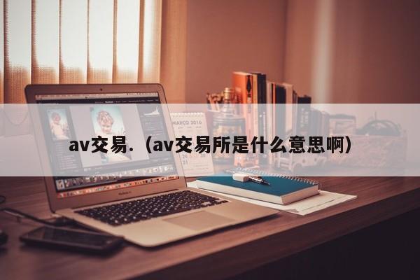av交易.(av交易所是什么意思啊)