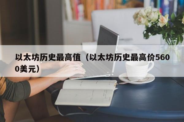 以太坊历史最高值(以太坊历史最高价5600美元)